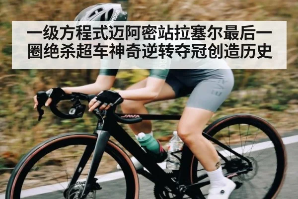 一级方程式迈阿密站拉塞尔最后一圈绝杀超车神奇逆转夺冠创造历史
