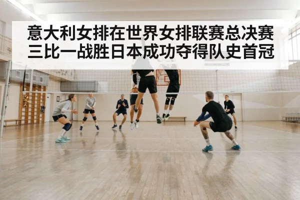 意大利女排在世界女排联赛总决赛三比一战胜日本成功夺得队史首冠
