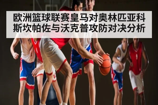 欧洲篮球联赛皇马对奥林匹亚科斯坎帕佐与沃克普攻防对决分析