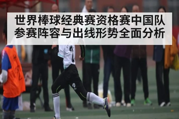 世界棒球经典赛资格赛中国队参赛阵容与出线形势全面分析